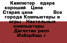 Кампютер 4 ядера хороший › Цена ­ 1 900 › Старая цена ­ 28 700 - Все города Компьютеры и игры » Настольные компьютеры   . Дагестан респ.,Избербаш г.